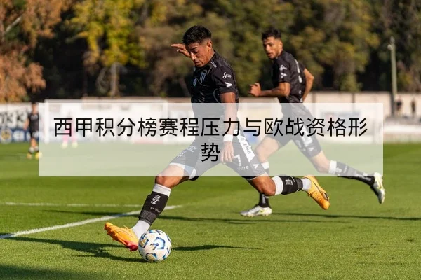 西甲积分榜赛程压力与欧战资格形势