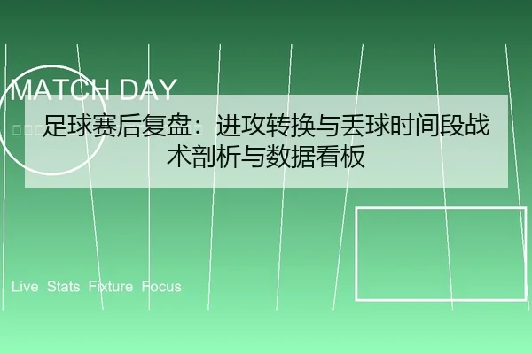 足球赛后复盘：进攻转换与丢球时间段战术剖析与数据看板